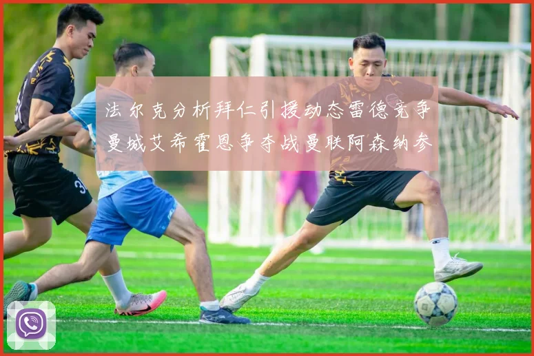 法尔克分析拜仁引援动态雷德竞争曼城艾希霍恩争夺战曼联阿森纳参与