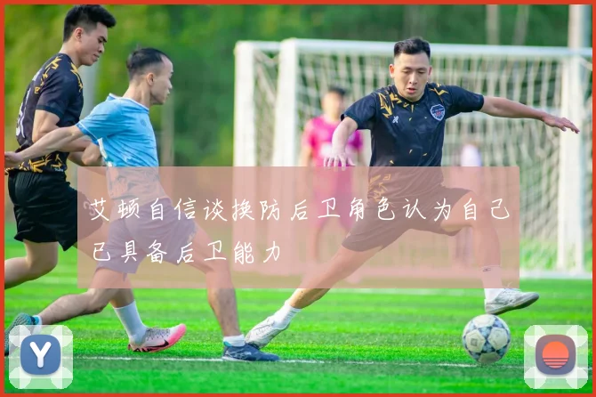 艾顿自信谈换防后卫角色认为自己已具备后卫能力