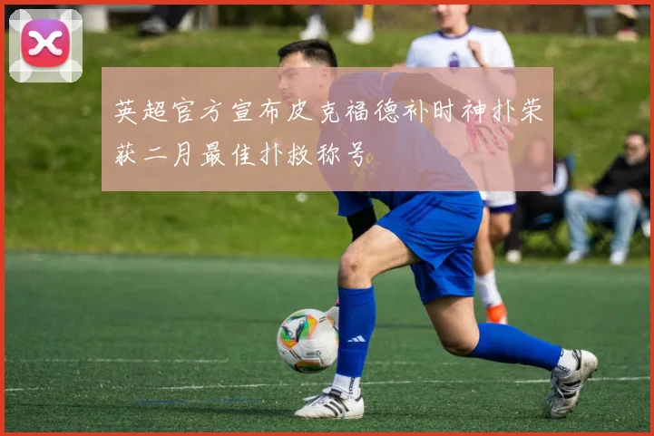 英超官方宣布皮克福德补时神扑荣获二月最佳扑救称号