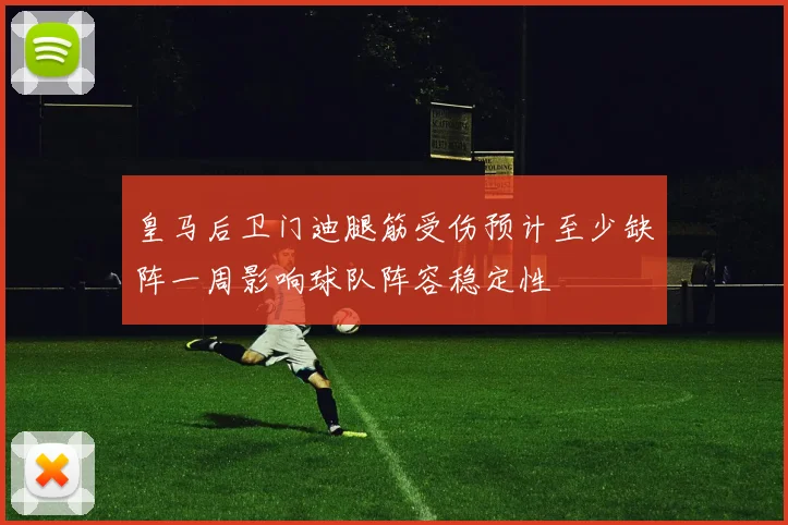 皇马后卫门迪腿筋受伤预计至少缺阵一周影响球队阵容稳定性