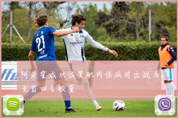 阿劳霍成功恢复肌肉伤病将出战马竞首回合较量