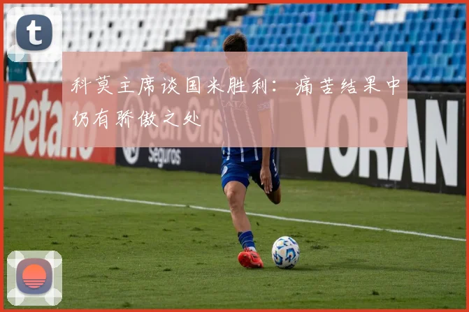 科莫主席谈国米胜利：痛苦结果中仍有骄傲之处